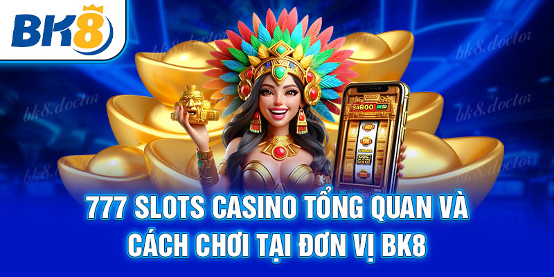 777 Slots Casino tổng quan và cách chơi tại đơn vị BK8