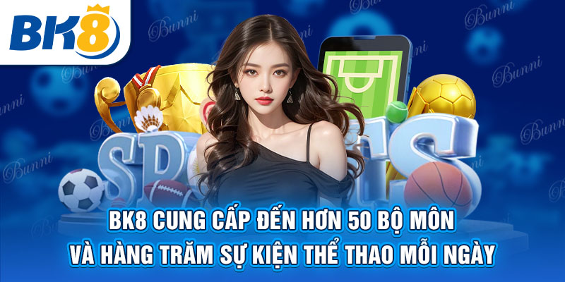 BK8 cung cấp đến hơn 50 bộ môn và hàng trăm sự kiện thể thao mỗi ngày