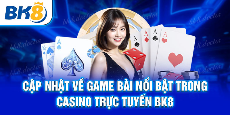 Cập nhật về game bài nổi bật trong casino trực tuyến BK8