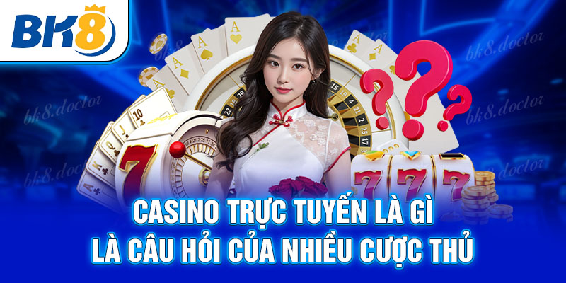 Casino trực tuyến là gì là câu hỏi của nhiều cược thủ