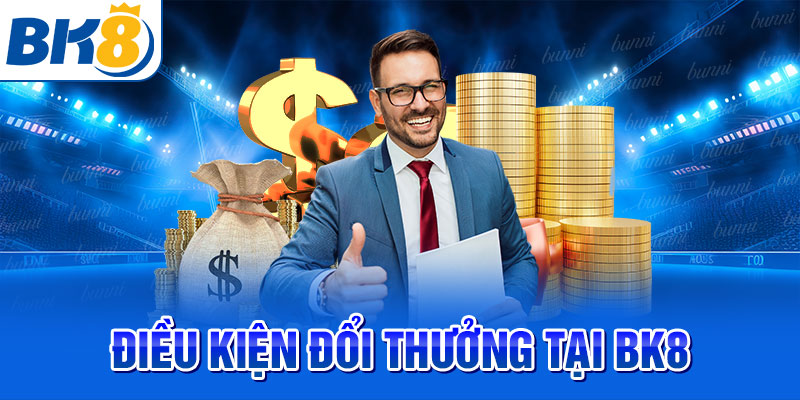 Điều kiện đổi thưởng tại BK8