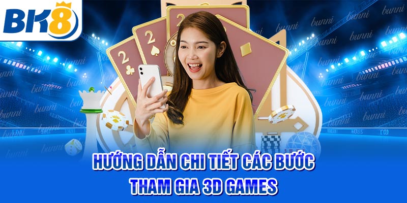 Hướng dẫn chi tiết cách bước tham gia 3D Games