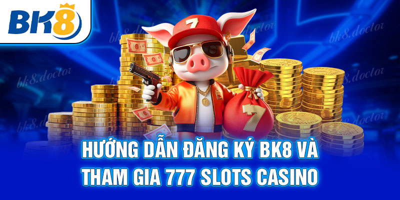 Hướng dẫn đăng ký BK8 và tham gia 777 Slots Casino