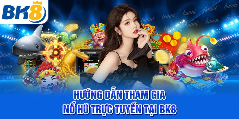 Hướng dẫn tham gia nổ hũ trực tuyến tại BK8