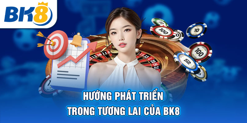 Hướng phát triển trong tương lai của BK8