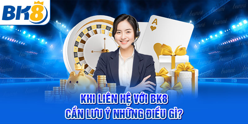 Khi liên hệ với BK8 cần lưu ý những điều gì?