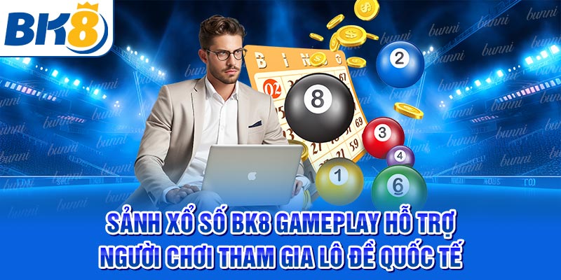 Sảnh xổ số BK8 Gameplay hỗ trợ người chơi tham gia lô đề quốc tế