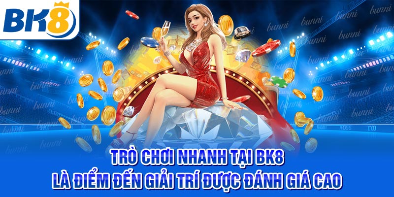 Trò chơi nhanh tại BK8 là điểm đến giải trí được đánh giá cao