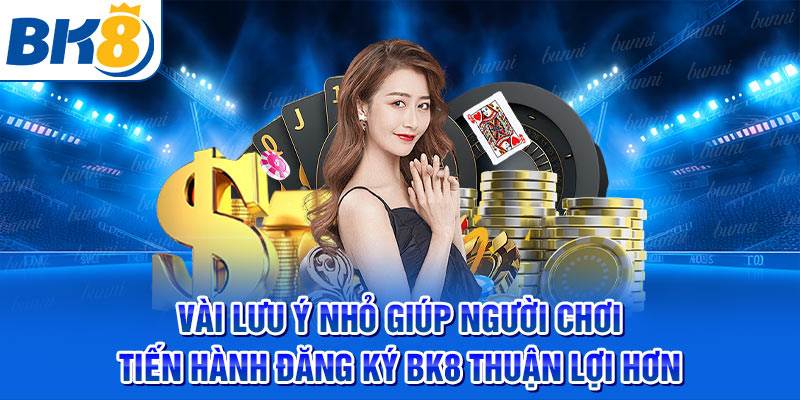 Vài lưu ý nhỏ giúp người chơi tiến hành đăng ký BK8 thuận lợi hơn