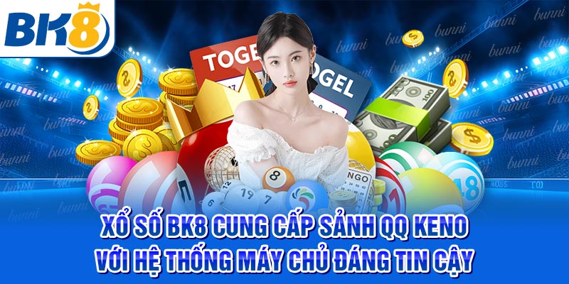 Xổ số BK8 cung cấp sảnh QQ Keno với hệ thống máy chủ đáng tin cậy