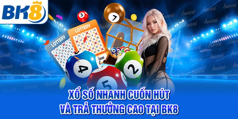 Xổ số nhanh cuốn hút và trả thưởng cao tại BK8